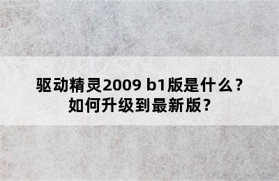 驱动精灵2009 b1版是什么？如何升级到最新版？